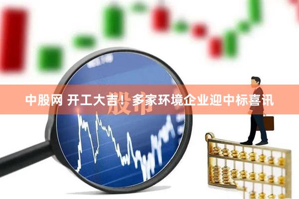 中股网 开工大吉！多家环境企业迎中标喜讯