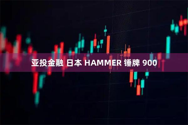 亚投金融 日本 HAMMER 锤牌 900