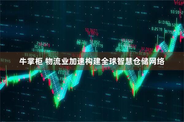 牛掌柜 物流业加速构建全球智慧仓储网络