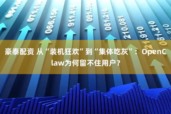 豪泰配资 从“装机狂欢”到“集体吃灰”：OpenClaw为何留不住用户？
