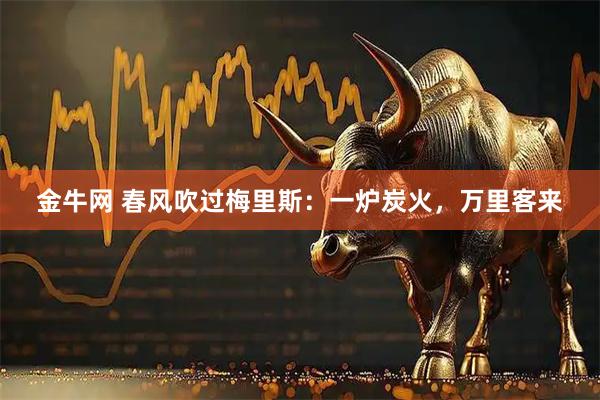 金牛网 春风吹过梅里斯：一炉炭火，万里客来
